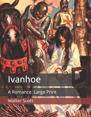 Ivanhoe: A Romance: Large Print by Walter Scott