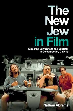 The New Jew in Film: Exploring Jewishness and Judaism in Contemporary Cinema by Nathan Abrams