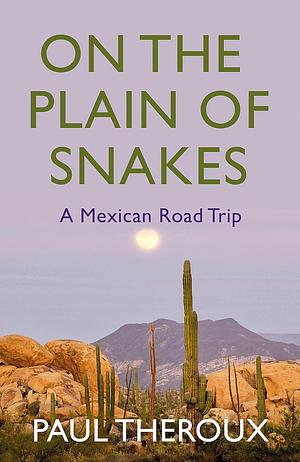 On the Plain of Snakes: A Mexican Journey by Paul Theroux