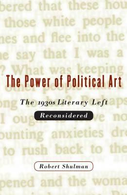The Power of Political Art: The 1930s Literary Left Reconsidered by Robert Shulman