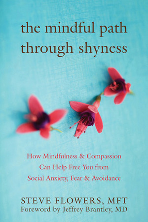 The Mindful Path through Shyness: How Mindfulness and Compassion Can Help Free You from Social Anxiety, Fear, and Avoidance by Jeffrey Brantley, Steven H. Flowers