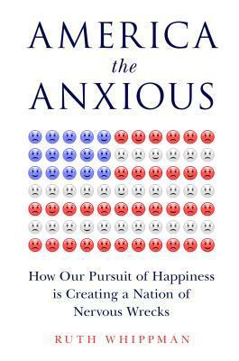 America the Anxious: How Our Pursuit of Happiness Is Creating a Nation of Nervous Wrecks by Ruth Whippman