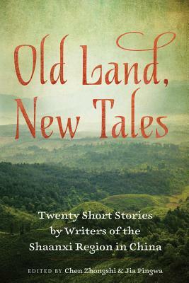 Old Land, New Tales: 20 Short Stories by Writers of the Shaanxi Region in China by Chen Zhongshi, Jia Pingwa