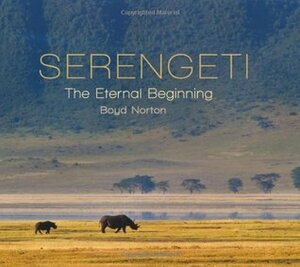 Serengeti: The Eternal Beginning by Boyd Norton