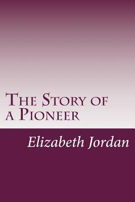 The Story of a Pioneer by Elizabeth Garver Jordan
