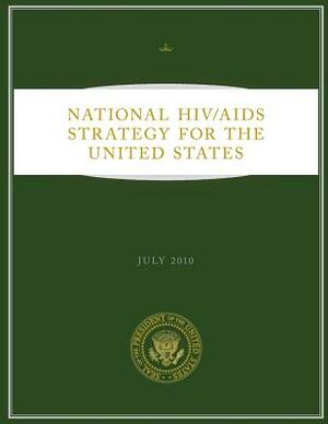 National HIV/AIDS Strategy for the United States: July 2010 by Executive Office of the P United States