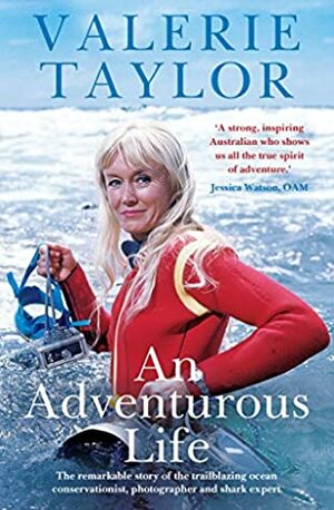 Valerie Taylor: An Adventurous Life: The remarkable story of the trailblazing ocean conservationist, photographer and shark expert by Ben Mckelvey, Valerie Taylor