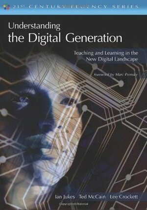 Understanding the Digital Generation: Teaching and Learning in the New Digital Landscape by Ian Jukes, Lee Crockett, Ted McCain
