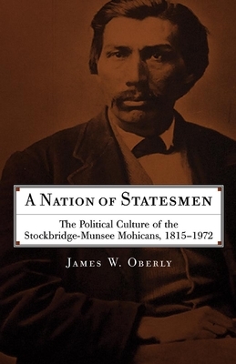 A Nation of Statesmen: The Political Culture of the Stockbridge-Munsee Mohicans, 1815-1972 by James W. Oberly