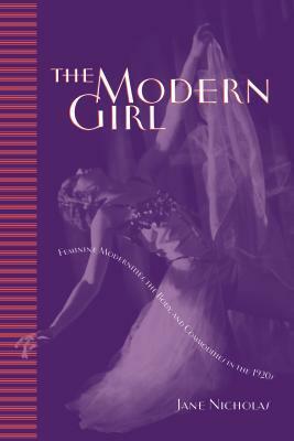 The Modern Girl: Feminine Modernities, the Body, and Commodities in the 1920s by Jane Nicholas