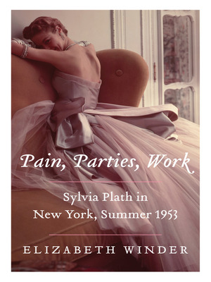 Pain, Parties, Work: Sylvia Plath in New York, Summer 1953 by Elizabeth Winder