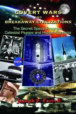 Covert Wars and Breakaway Civilizations: The Secret Space Program, Celestial Psyops, and Hidden Conflicts by Joseph P. Farrell