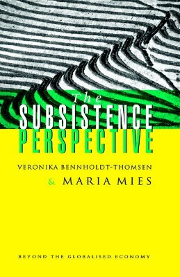 The Subsistence Perspective: Beyond the Globalised Economy by Veronika Bennholdt-Thomsen, Maria Mies