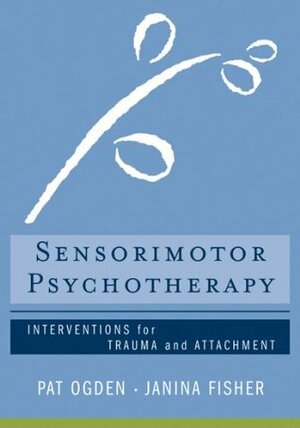 Sensorimotor Psychotherapy: Interventions for Trauma and Attachment by Pat Ogden, Janina Fisher