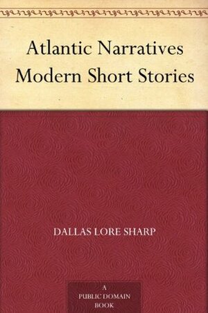 Atlantic Narratives Modern Short Stories by Dallas Lore Sharp, Mary Lerner, Margaret Prescott Montague, Edward Verrall Lucas, Madeleine Z. Doty, Arthur Russell Taylor, C.A. Mercer, Katharine G. Butler, Amy Wentworth Stone, Charles Caldwell Dobie, Ernest Starr, Margaret Pollock Sherwood, Charles Swain Thomas, Henry Seidel Canby, E. Nesbit, Margaret Lynn, Zephine Humphrey, Elizabeth Ashe, Cornelia A.P. Comer, F.J. Louriet, Katharine Fullerton Gerould, H.G. Dwight