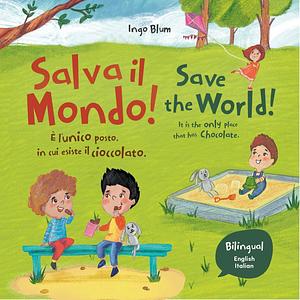 Save the World! It Is the Only Place That Has Chocolate. - Salva il mondo! È l'unico posto in cui esiste il cioccolato.: Bilingual Children's Picture Book ... English and Italian. by planetOh concepts, Ingo Blum, Ingo Blum, Ingo Blum