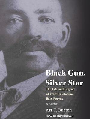 Black Gun, Silver Star: The Life and Legend of Frontier Marshal Bass Reeves by Arthur T. Burton