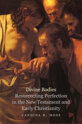 Divine Bodies: Resurrecting Perfection in the New Testament and Early Christianity by Candida R. Moss