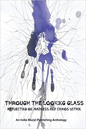 Through The Looking Glass: Reflecting on Madness and Chaos Within by Nicole Lyons, Kindra M. Austin, John W. Leys, Christine E. Ray, Marcia Weber, Candice Louisa Daquin