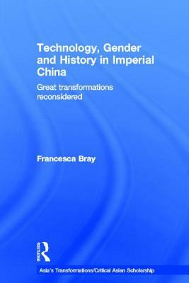 Technology, Gender and History in Imperial China: Great Transformations Reconsidered by Francesca Bray