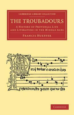 The Troubadours: A History of Provencal Life and Literature in the Middle Ages by Francis Hueffer
