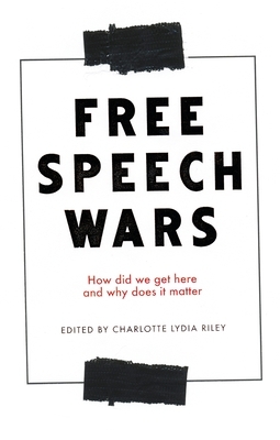 The Free Speech Wars: How Did We Get Here and Why Does It Matter by Charlotte Lydia Riley