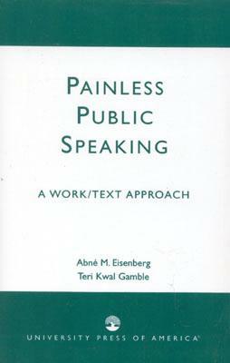 Painless Public Speaking: A Work Text Approach by Abne M. Eisenberg, Teri Kwal Gamble