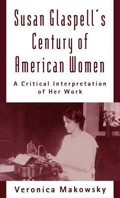 Susan Glaspell's Century of American Women: A Critical Interpretation of Her Work by Veronica Makowsky