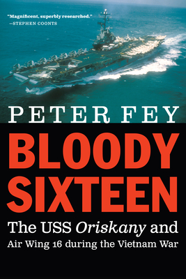 Bloody Sixteen: The USS Oriskany and Air Wing 16 During the Vietnam War by Peter Fey