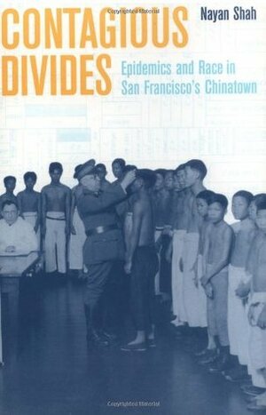 Contagious Divides: Epidemics and Race in San Francisco's Chinatown by Nayan Shah