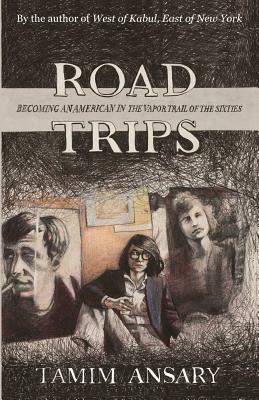 Road Trips: Becoming an American in the vapor trail of The Sixties by Mir Tamim Ansary