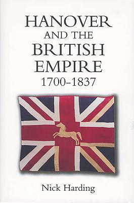 Hanover and the British Empire, 1700-1837 by Nick Harding