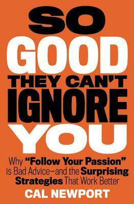 So Good They Can't Ignore You: Why ¿Follow Your Passion¿ Is Bad Advice¿ and the Surprising Strategies That Work Better by Cal Newport