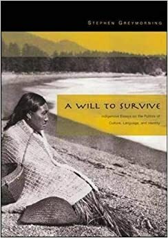 A Will To Survive: Indigenous Essays On The Politics Of Culture, Language, And Identity by Stephen Greymorning