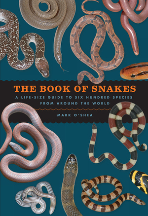 The Book of Snakes: A Life-Size Guide to Six Hundred Species from around the World by Mark O'Shea
