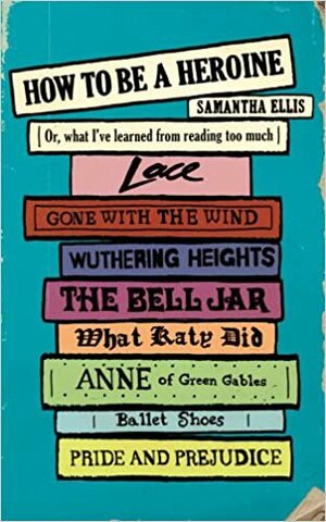 How to Be a Heroine by Samantha Ellis