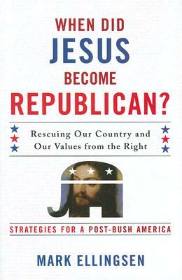 When Did Jesus Become Republican?: Rescuing Our Country and Our Values from the Right-- Strategies for a Post-Bush America by Mark Ellingsen