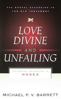 Love Divine and Unfailing: The Gospel According to Hosea by Michael P. V. Barrett