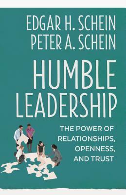 Humble Leadership: The Power of Relationships, Openness, and Trust by Edgar H. Schein, Peter A. Schein