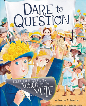 Dare to Question: Carrie Chapman Catt's Voice for the Vote by Jasmine A. Stirling