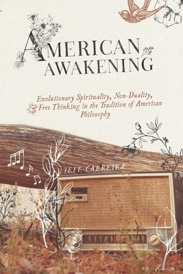 American Awakening: Evolutionary Spirituality, Non-Duality, and Free Thinking in the Tradition of American Philosophy by Jeff Carreira