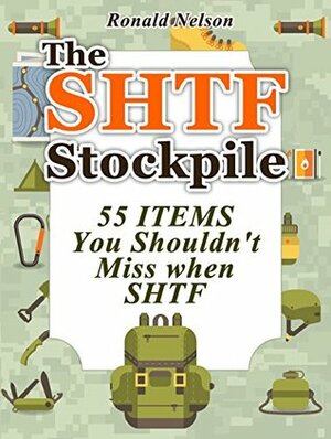 The SHTF Stockpile: 55 Items You Shouldn't Miss When SHTF (The SHTF Stockpile books, shtf survival, shtf plan) by Ronald Nelson