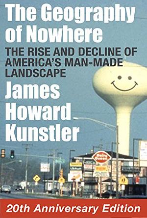 The Geography of Nowhere: The Rise and Decline of America's Man-made Landscape by James Howard Kunstler, James Howard Kunstler