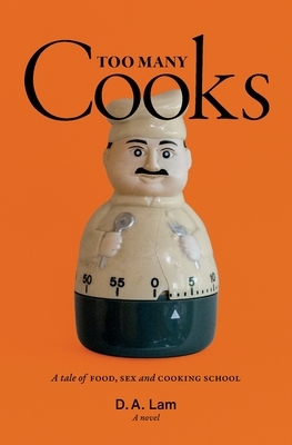 Too Many Cooks: A Tale of Food, Sex and Cooking School by D. Lam