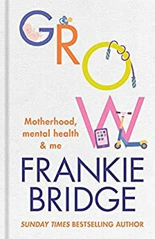 GROW: Motherhood, mental health & me by Frankie Bridge