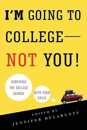 I'm Going to College---Not You!: Surviving the College Search with Your Child by Jennifer Delahunty