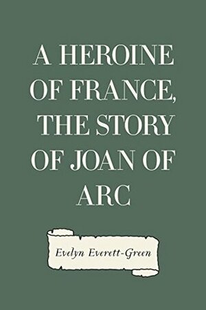 A Heroine of France, The Story of Joan of Arc by Evelyn Everett-Green