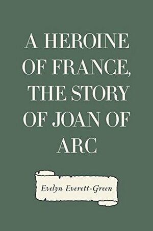 A Heroine of France, The Story of Joan of Arc by Evelyn Everett-Green