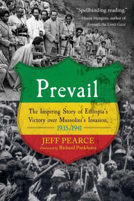 Prevail: The Inspiring Story of Ethiopia's Victory Over Mussolini's Invasion, 1935-1941 by Jeff Pearce