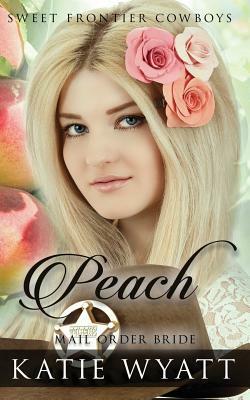 Mail Order Bride: Peach: Clean Historical Western Romance by Katie Wyatt